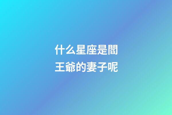 什么星座是閻王爺的妻子呢-第1張-星座運勢-玄機派