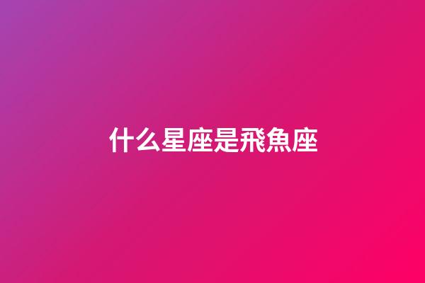什么星座是飛魚座-第1張-星座運勢-玄機派
