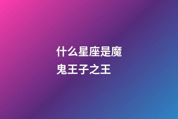 什么星座是魔鬼王子之王-第1張-星座運勢-玄機派