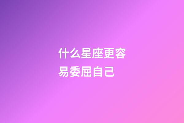 什么星座更容易委屈自己-第1張-星座運勢-玄機派