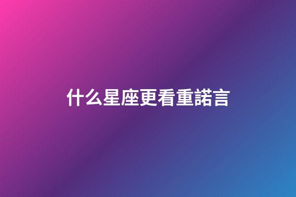 什么星座更看重諾言-第1張-星座運勢-玄機(jī)派