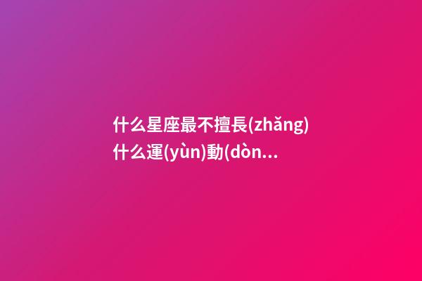 什么星座最不擅長(zhǎng)什么運(yùn)動(dòng)-第1張-星座運(yùn)勢(shì)-玄機(jī)派