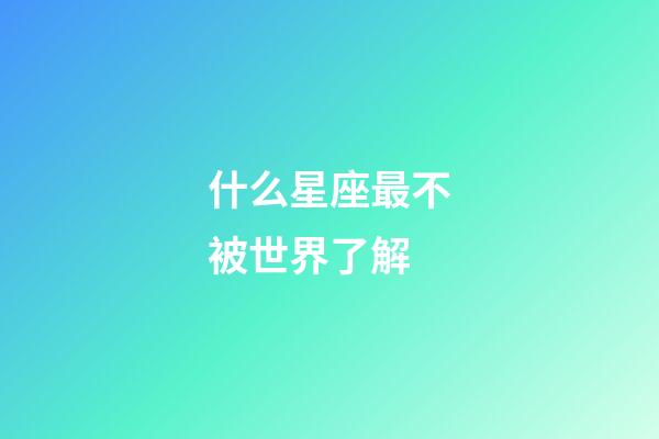 什么星座最不被世界了解-第1張-星座運勢-玄機派