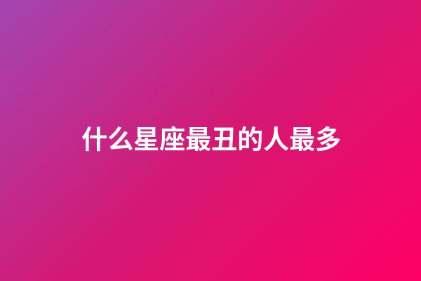 什么星座最丑的人最多-第1張-星座運勢-玄機派