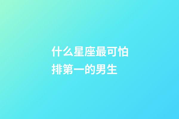 什么星座最可怕排第一的男生-第1張-星座運勢-玄機派