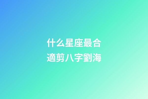 什么星座最合適剪八字劉海-第1張-星座運勢-玄機派