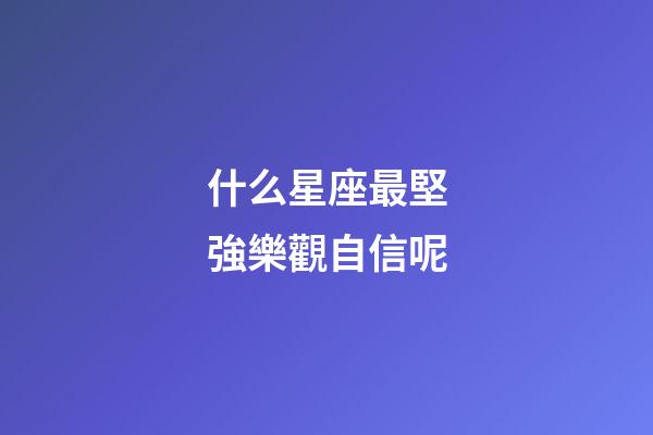 什么星座最堅強樂觀自信呢-第1張-星座運勢-玄機派