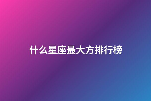 什么星座最大方排行榜-第1張-星座運勢-玄機派
