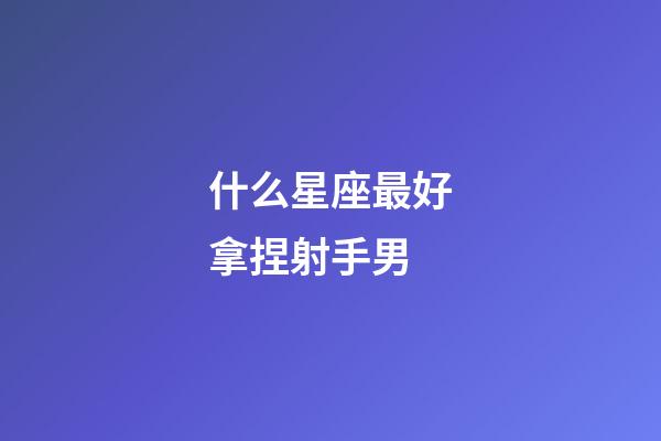 什么星座最好拿捏射手男-第1張-星座運勢-玄機派