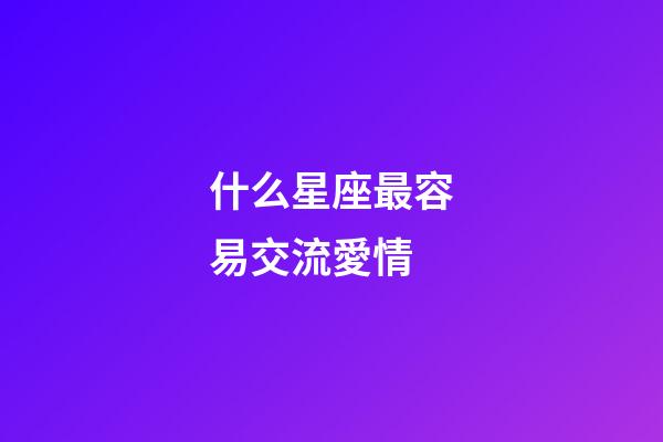 什么星座最容易交流愛情-第1張-星座運勢-玄機派