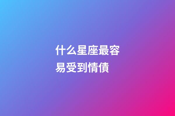 什么星座最容易受到情債-第1張-星座運勢-玄機派
