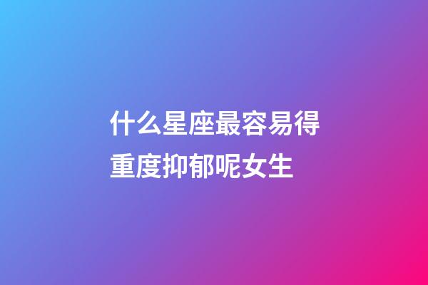 什么星座最容易得重度抑郁呢女生-第1張-星座運勢-玄機派