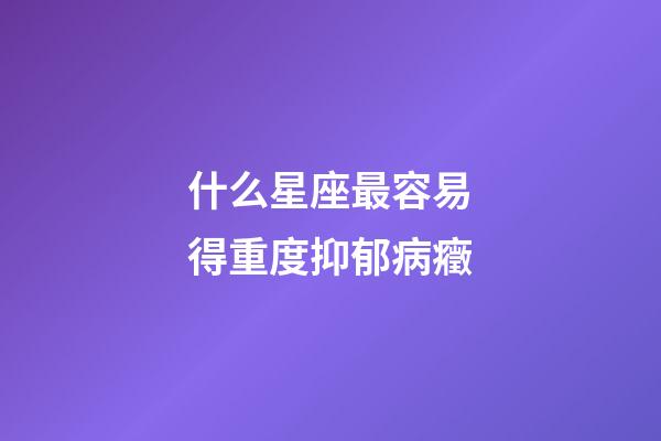 什么星座最容易得重度抑郁病癥-第1張-星座運勢-玄機派