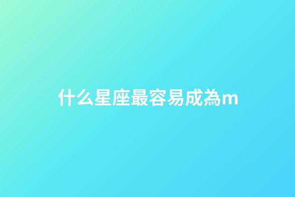 什么星座最容易成為m-第1張-星座運勢-玄機派
