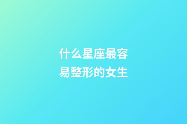 什么星座最容易整形的女生-第1張-星座運(yùn)勢(shì)-玄機(jī)派