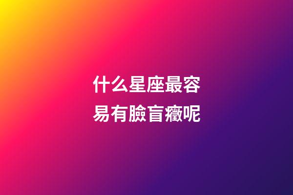 什么星座最容易有臉盲癥呢-第1張-星座運勢-玄機派