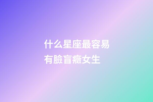 什么星座最容易有臉盲癥女生-第1張-星座運勢-玄機派