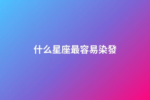什么星座最容易染發-第1張-星座運勢-玄機派