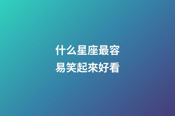 什么星座最容易笑起來好看-第1張-星座運勢-玄機派
