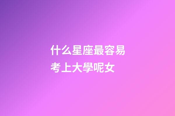 什么星座最容易考上大學呢女-第1張-星座運勢-玄機派