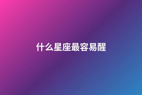 什么星座最容易醒-第1張-星座運勢-玄機派