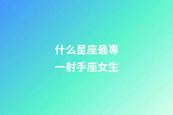 什么星座最專一射手座女生-第1張-星座運勢-玄機派