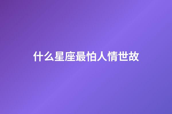 什么星座最怕人情世故-第1張-星座運勢-玄機派