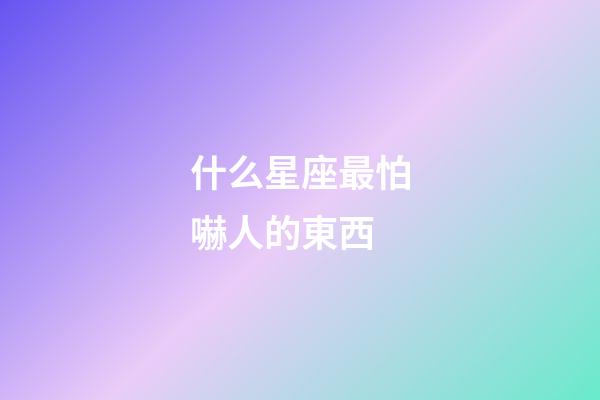 什么星座最怕嚇人的東西-第1張-星座運勢-玄機派