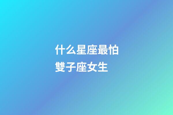 什么星座最怕雙子座女生-第1張-星座運(yùn)勢(shì)-玄機(jī)派