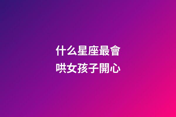 什么星座最會哄女孩子開心-第1張-星座運勢-玄機(jī)派