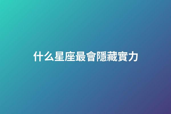 什么星座最會隱藏實力-第1張-星座運勢-玄機派