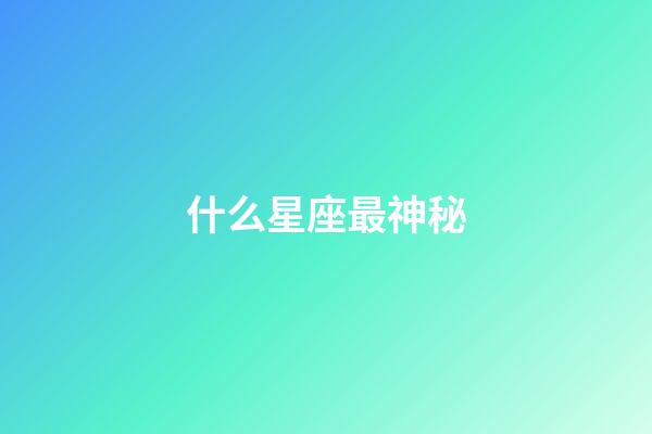 什么星座最神秘-第1張-星座運勢-玄機派