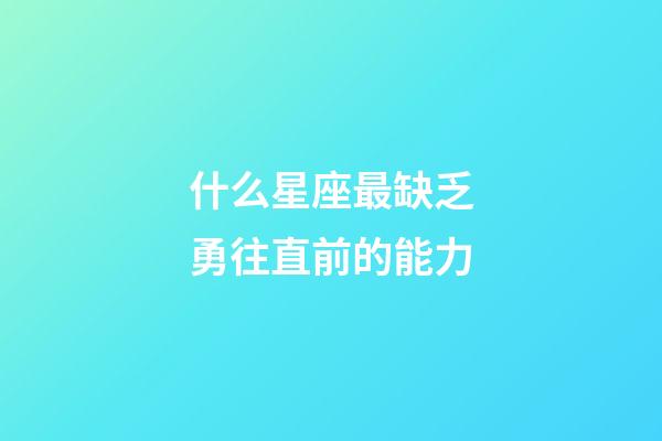 什么星座最缺乏勇往直前的能力-第1張-星座運勢-玄機派