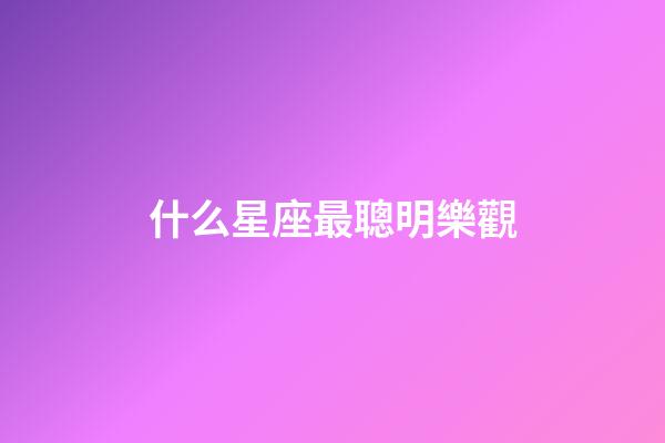 什么星座最聰明樂觀-第1張-星座運勢-玄機派
