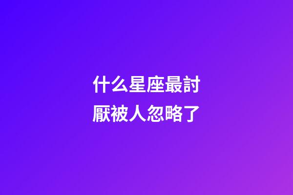 什么星座最討厭被人忽略了-第1張-星座運(yùn)勢(shì)-玄機(jī)派