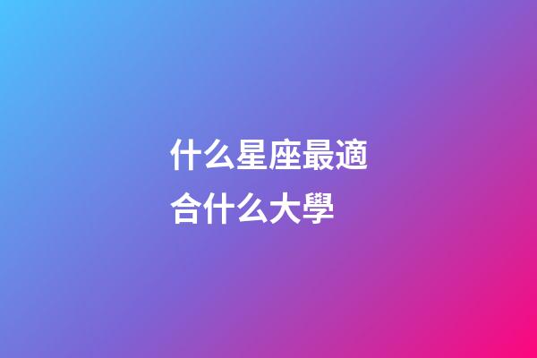 什么星座最適合什么大學-第1張-星座運勢-玄機派