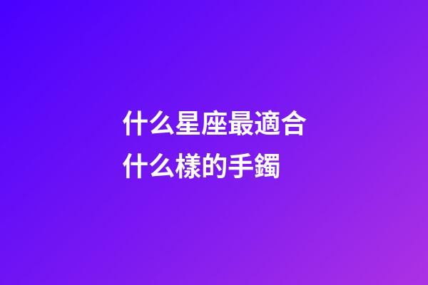 什么星座最適合什么樣的手鐲-第1張-星座運勢-玄機派