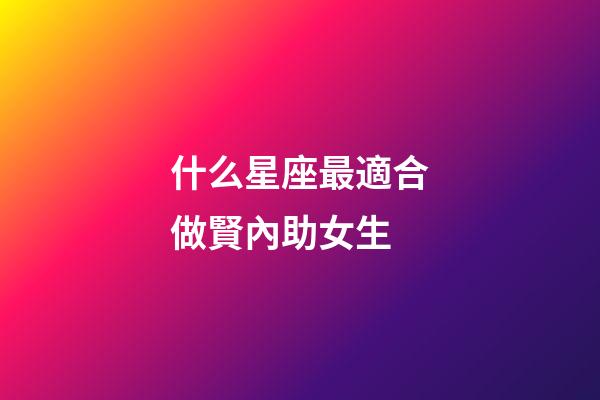 什么星座最適合做賢內助女生-第1張-星座運勢-玄機派