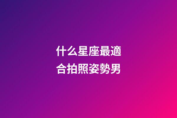 什么星座最適合拍照姿勢男-第1張-星座運勢-玄機派