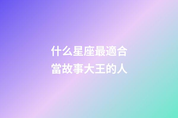 什么星座最適合當故事大王的人