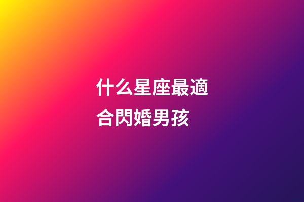 什么星座最適合閃婚男孩-第1張-星座運(yùn)勢(shì)-玄機(jī)派