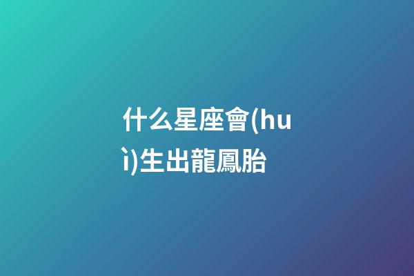 什么星座會(huì)生出龍鳳胎