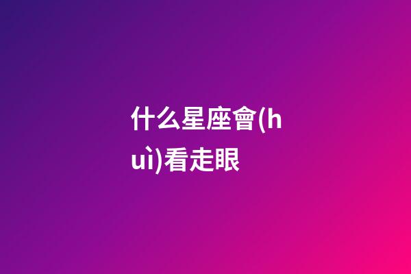 什么星座會(huì)看走眼