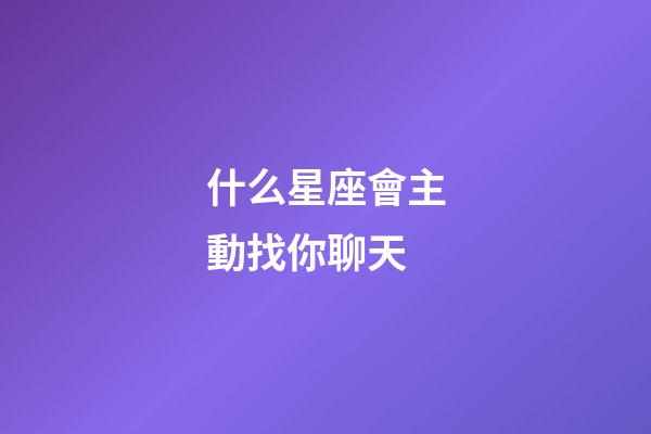 什么星座會主動找你聊天-第1張-星座運勢-玄機派
