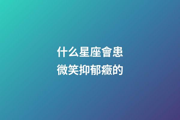 什么星座會患微笑抑郁癥的-第1張-星座運勢-玄機派