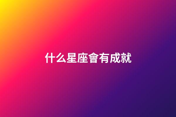 什么星座會有成就-第1張-星座運勢-玄機派