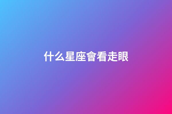 什么星座會看走眼-第1張-星座運勢-玄機派