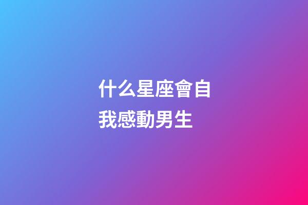 什么星座會自我感動男生-第1張-星座運勢-玄機派