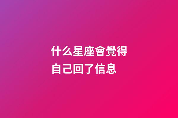 什么星座會覺得自己回了信息-第1張-星座運勢-玄機派