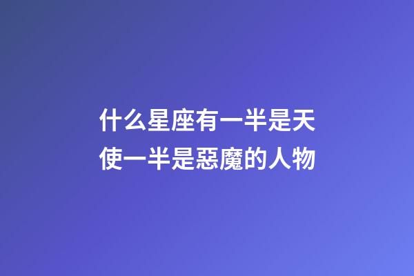 什么星座有一半是天使一半是惡魔的人物-第1張-星座運勢-玄機派
